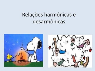 Relações harmônicas e
desarmônicas
 