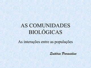 AS COMUNIDADES
BIOLÓGICAS
As interações entre as populações
Quitéria Paravidino

 