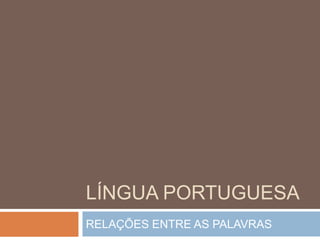 Língua portuguesa RELAÇÕES ENTRE AS PALAVRAS 
