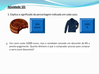Atividade 10:

 1. Explica o significado da percentagem indicada em cada caso.


                         30%                                      100%
                        açúcar                                      lã




2.
 