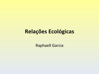 Relações Ecológicas

    Raphaell Garcia
 