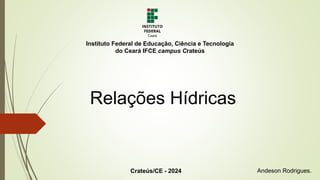 Relações Hídricas
Andeson Rodrigues.
Instituto Federal de Educação, Ciência e Tecnologia
do Ceará IFCE campus Crateús
Crateús/CE - 2024
 