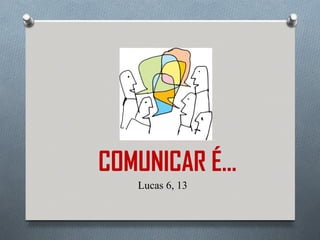 COMUNICAR É...
    Lucas 6, 13
 