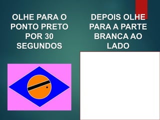 OLHE PARA O
PONTO PRETO
POR 30
SEGUNDOS
DEPOIS OLHE
PARA A PARTE
BRANCA AO
LADO
 