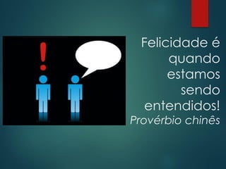 Felicidade é
quando
estamos
sendo
entendidos!
Provérbio chinês
 