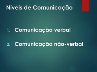Níveis de Comunicação
1. Comunicação verbal
2. Comunicação não-verbal
 