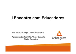 I Encontro com Educadores
São Paulo – Campo Limpo, 03/05/2013
Apresentação: Prof. MS. Alexey Carvalho
Diretor Executivo
 