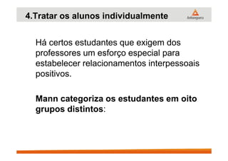 4.Tratar os alunos individualmente
Há certos estudantes que exigem dos
professores um esforço especial para
estabelecer relacionamentos interpessoais
positivos.
Mann categoriza os estudantes em oito
grupos distintos:
 