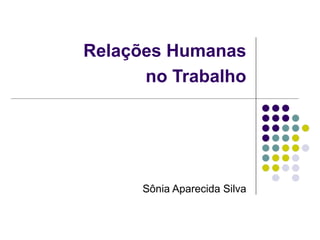 Relações Humanas
no Trabalho
Sônia Aparecida Silva
 