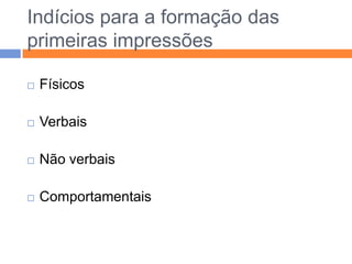 Como se formam as impressões?Através da categorização permite simplificar a complexidade do mundo social; conjunto de processos psicológicos a partir dos quais ordenamos o ambiente em categorias  grupos de pessoas, objectos, acontecimentos, etc.