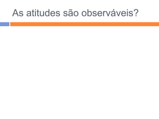 ATITUDESPredisposições adquiridas e relativamente estáveis que levam as pessoas a reagir de forma positiva ou negativa a certos objectos sociais.