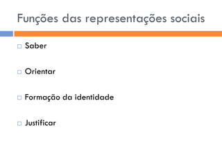 Funções das representações sociais
   Saber

   Orientar

   Formação da identidade

   Justificar
 