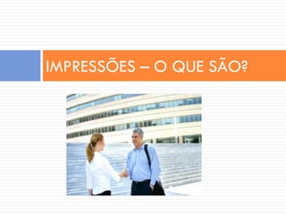 IMPRESSÕES – O QUE SÃO?
 
