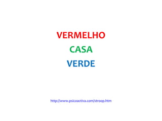 VERMELHO
CASA
VERDE
http://www.psicoactiva.com/stroop.htm
 