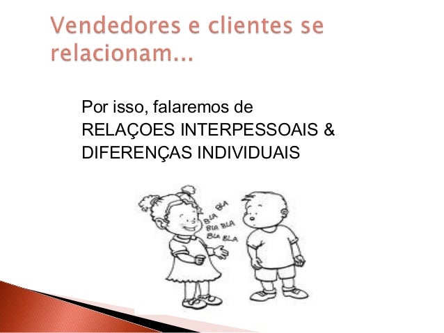 Por isso, falaremos de
RELAÇOES INTERPESSOAIS &
DIFERENÇAS INDIVIDUAIS

 