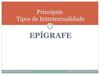 EPÍGRAFE
Principais
Tipos de Intertextualidade
www.literaturaeshow.com.brwww.literaturaeshow.com.br Professor José Ricardo LimaProfessor José Ricardo Lima
 
