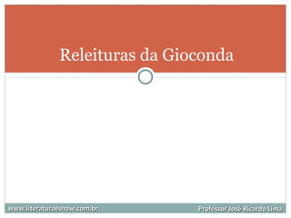 Releituras da Gioconda
www.literaturaeshow.com.brwww.literaturaeshow.com.br Professor José Ricardo LimaProfessor José Ricardo Lima
 
