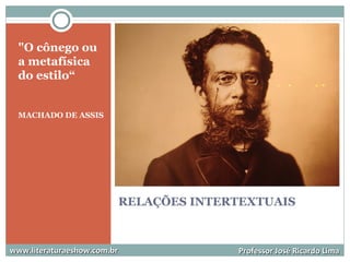 RELAÇÕES INTERTEXTUAIS
"O cônego ou
a metafísica
do estilo“
MACHADO DE ASSIS
www.literaturaeshow.com.brwww.literaturaeshow.com.br Professor José Ricardo LimaProfessor José Ricardo Lima
 