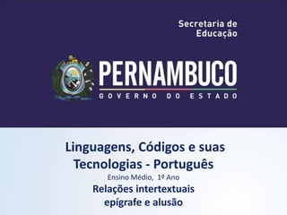 Linguagens, Códigos e suas
Tecnologias - Português
Ensino Médio, 1º Ano
Relações intertextuais
epígrafe e alusão
 