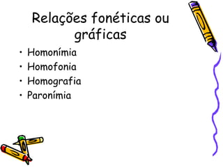 Relações fonéticas ou gráficas Homonímia Homofonia Homografia Paronímia 