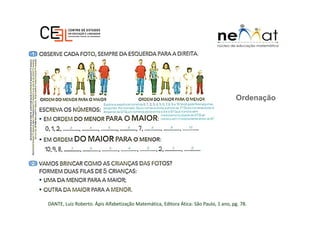 Ordenação
DANTE, Luiz Roberto. Ápis Alfabetização Matemática, Editora Ática: São Paulo, 1 ano, pg. 78.
 