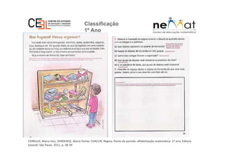 Classificação
1º Ano
CERRULO, Maria Inez; SHIRAHIGE, Maria Tomie; CHACUR, Regina. Ponto de partida: alfabetização matemática: 1º ano, Editora
Sarandi: São Paulo, 2011, p. 38-39
 