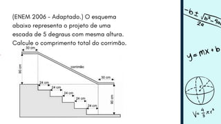 (ENEM 2006 - Adaptado.) O esquema
abaixo representa o projeto de uma
escada de 5 degraus com mesma altura.
Calcule o comprimento total do corrimão.
 