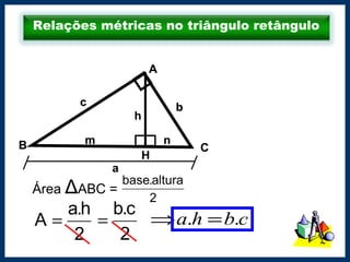 Relações métricas no triângulo retângulo
Área ΔABC =
2
altura.base
2
h.a
A =
B
A
C
c b
a
m n
H
B
A
C
c b
a
m n
H
h
B
A
C
c b
a
m n
H
B
A
C
c b
a
m n
H
h
2
c.b
= cbha .. =⇒
 