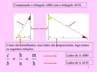 Comparando o triângulo ABH com o triângulo ACH. Lados do  Δ ABH Lados do  Δ ACH Como são semelhantes, seus lados são proporcionais, logo temos as seguintes relações: 