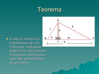 Teorema A altura relativa à hipotenusa de um triângulo retângulo determina dois outros triângulos retângulos, que são semelhantes ao primeiro. 
