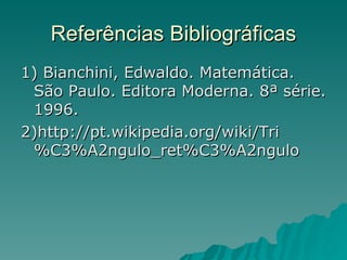Referências Bibliográficas 1) Bianchini, Edwaldo. Matemática. São Paulo. Editora Moderna. 8ª série. 1996. 2)http://pt.wikipedia.org/wiki/Tri%C3%A2ngulo_ret%C3%A2ngulo 