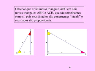 4
Observe que dividimos o triângulo ABC em dois
novos triângulos ABH e ACH, que são semelhantes
entre si, pois seus ângulos são congruentes “iguais” e
seus lados são proporcionais.
 