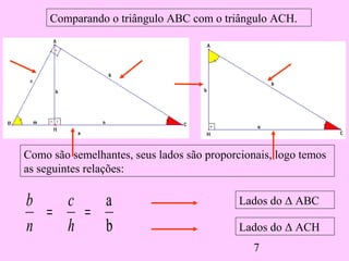 7
Comparando o triângulo ABC com o triângulo ACH.
b
a
==
h
c
n
b
Como são semelhantes, seus lados são proporcionais, logo temos
as seguintes relações:
Lados do Δ ABC
Lados do Δ ACH
 