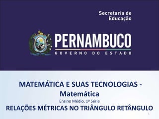 MATEMÁTICA E SUAS TECNOLOGIAS -
Matemática
Ensino Médio, 1ª Série
RELAÇÕES MÉTRICAS NO TRIÂNGULO RETÂNGULO
1
 