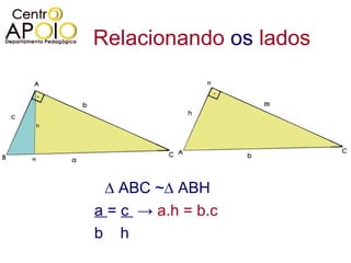 Relacionando  os  lados ∆  ABC ~∆ ABH a  =  c  ->  a.h = b.c b  h  