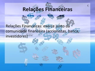 Relações Financeiras
Relações Financeiras: exerce junto da
comunidade financeira (accionistas, banca,
investidores)
C
 