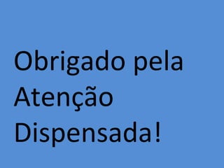 Obrigado pela
Atenção
Dispensada!
 