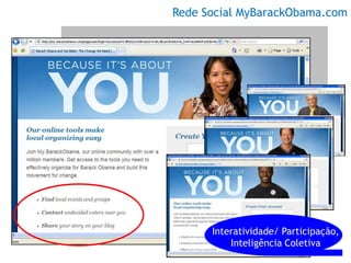 Rede Social MyBarackObama.com




      Interatividade/ Participação,
          Inteligência Coletiva
 