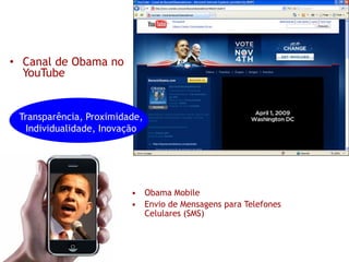 • Canal de Obama no
  YouTube


 Transparência, Proximidade,
  Individualidade, Inovação




                         • Obama Mobile
                         • Envio de Mensagens para Telefones
                           Celulares (SMS)
 