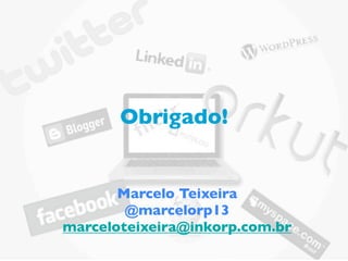 Obrigado!


       Marcelo Teixeira
        @marcelorp13
marceloteixeira@inkorp.com.br
 