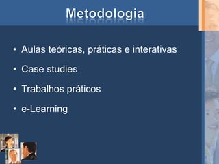 • Aulas teóricas, práticas e interativas

• Case studies

• Trabalhos práticos

• e-Learning
 