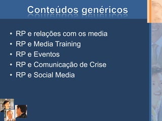 •   RP e relações com os media
•   RP e Media Training
•   RP e Eventos
•   RP e Comunicação de Crise
•   RP e Social Media
 