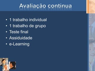 •   1 trabalho individual
•   1 trabalho de grupo
•   Teste final
•   Assiduidade
•   e-Learning
 