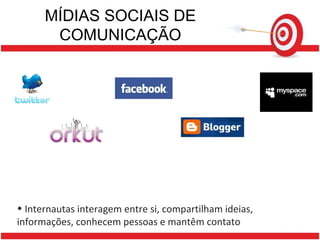 MÍDIAS SOCIAIS DE COMUNICAÇÃO Internautas interagem entre si, compartilham ideias, informações, conhecem pessoas e mantêm contato 