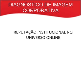 DIAGNÓSTICO DE IMAGEM CORPORATIVA REPUTAÇÃO INSTITUCIONAL NO UNIVERSO ONLINE 
