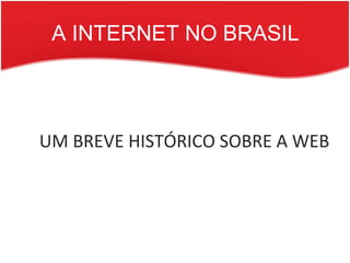 A INTERNET NO BRASIL UM BREVE HISTÓRICO SOBRE A WEB  
