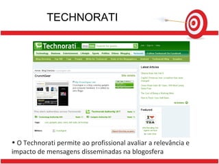 TECHNORATI O Technorati permite ao profissional avaliar a relevância e impacto de mensagens disseminadas na blogosfera 