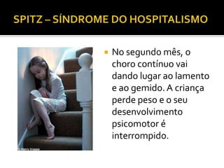   No segundo mês, o
    choro contínuo vai
    dando lugar ao lamento
    e ao gemido. A criança
    perde peso e o seu
    desenvolvimento
    psicomotor é
    interrompido.
 