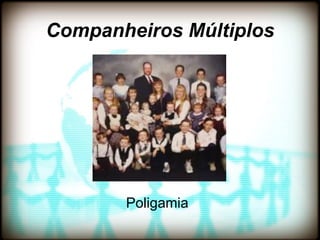 Companheiros Múltiplos




       Poligamia
 