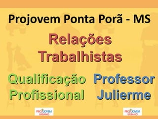 Projovem Ponta Porã - MS
     Relações
    Trabalhistas
Qualificação Professor
Profissional Julierme
 